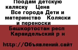 Поодам детскую каляску  › Цена ­ 3 000 - Все города Дети и материнство » Коляски и переноски   . Башкортостан респ.,Караидельский р-н